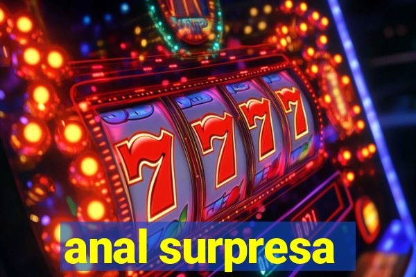 anal surpresa